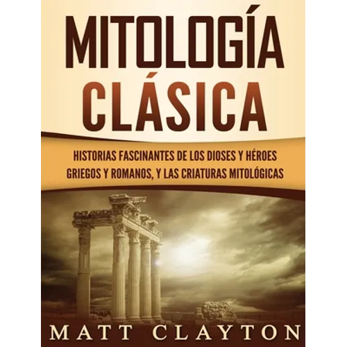 Mitología Clásica: Historias Fascinantes de los Dioses y Héroes Griegos y Romanos, y las Criaturas Mitológicas - Hardcover