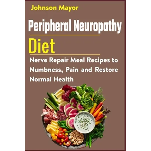 Peripheral Neuropathy Diet: Nerve Repair Meal Recipes to Numbness, Pain and Restore Normal Health - Paperback