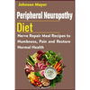 Peripheral Neuropathy Diet: Nerve Repair Meal Recipes to Numbness, Pain and Restore Normal Health - Paperback
