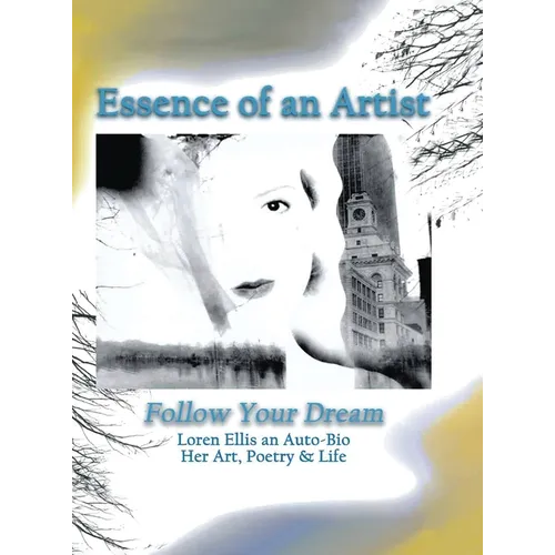 Essence of an Artist: Follow Your Dream: Follow Your Dream: Loren Ellis an Auto-Bio Her Art, Poetry & Life - Hardcover
