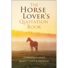 The Horse Lover's Quotation Book: Celebrating Grace, Beauty, Spirit & Freedom - Hardcover