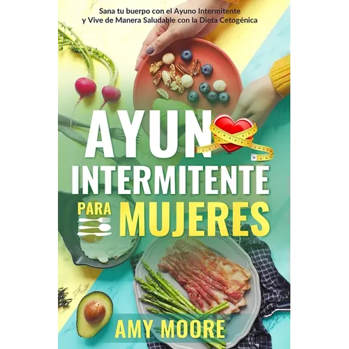 Ayuno Intermitente para Mujeres: El Poderoso Secreto y Plan de Alimentación para las Mujeres que Quieren Perder Peso con la Dieta Cetogénica, Sanar su - Paperback