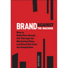 Brand Against the Machine: How to Build Your Brand, Cut Through the Marketing Noise, and Stand Out from the Competition - Hardcover