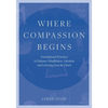 Where Compassion Begins: Foundational Practices to Enhance Mindfulness, Attention and Listening from the Heart - Paperback