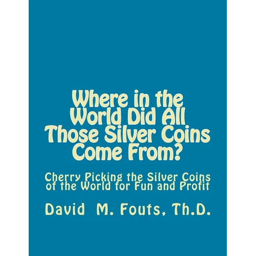 Where in the World Did All Those Silver Coins Come From?: Cherry Picking the Silver Coins of the World for Fun and Profit - Paperback