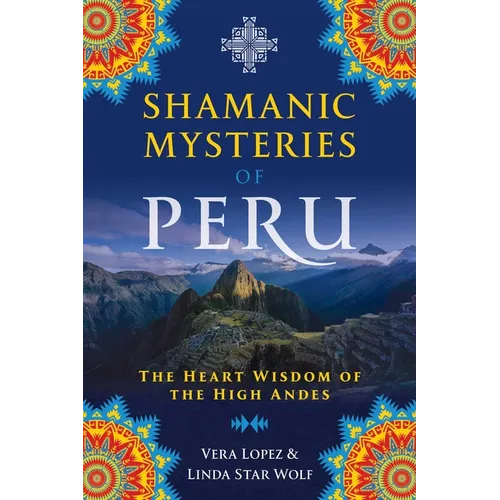 Shamanic Mysteries of Peru: The Heart Wisdom of the High Andes - Paperback