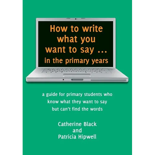 How to write what you want to say ... in the primary years: a guide for primary students who know what they want to say but can't find the words - Paperback