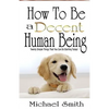 How To Be A Decent Human Being: Twenty Simple Things That You Can Do Starting Today! - Paperback