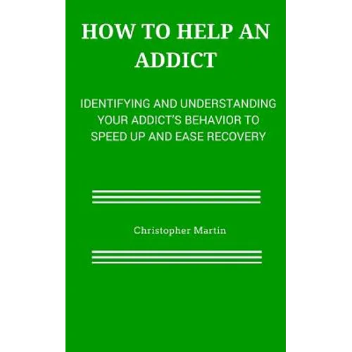 How to help an Addict: Identifying and understanding your addict's behavior to speed up and ease recovery - Paperback