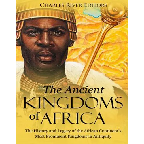 The Ancient Kingdoms of Africa: The History and Legacy of the African Continent's Most Prominent Kingdoms in Antiquity - Paperback