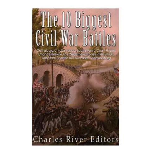 The 10 Biggest Civil War Battles: Gettysburg, Chickamauga, Spotsylvania Court House, Chancellorsville, The Wilderness, Stones River, Shiloh, Antietam, - Paperback
