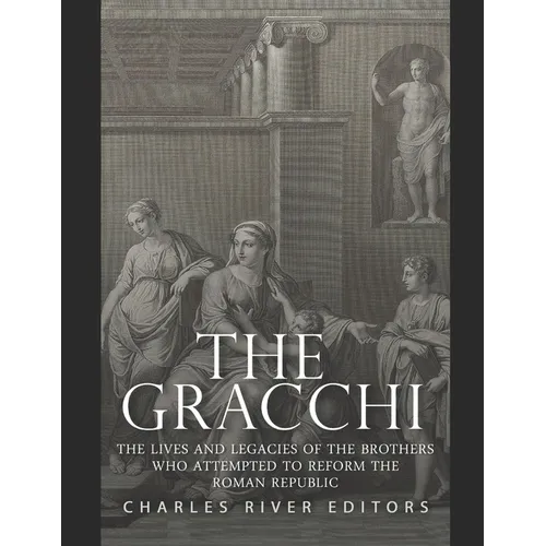 The Gracchi: The Lives and Legacies of the Brothers Who Attempted to Reform the Roman Republic - Paperback