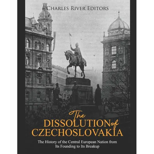 The Dissolution of Czechoslovakia: The History of the Central European Nation from Its Founding to Its Breakup - Paperback