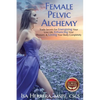 Female Pelvic Alchemy: Trade Secrets For Energizing Your Love Life, Enhancing Your Pleasure & Loving Your Body Completely - Paperback