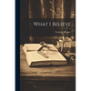 What I Believe - Paperback