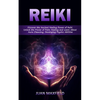 Reiki: Discover the Ancient Healing Power of Reiki (Unlock the Power of Palm Healing and Learn About Aura Cleansing, Developing Psychic Abilities) - Paperback