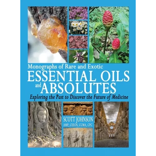 Monographs of Rare and Exotic Essential Oils and Absolutes: Exploring the Past to Discover the Future of Medicine - Hardcover
