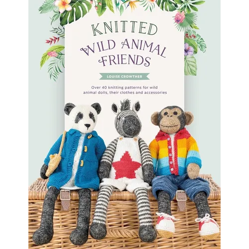 Knitted Wild Animal Friends: Over 40 Knitting Patterns for Wild Animal Dolls, Their Clothes and Accessories - Paperback