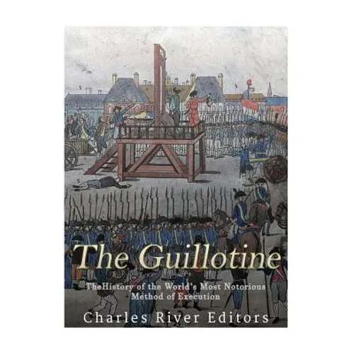 The Guillotine: The History of the World's Most Notorious Method of Execution - Paperback