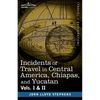 Incidents of Travel in Central America, Chiapas, and Yucatan, Vols. I and II - Paperback