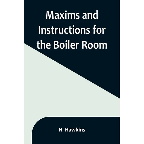Maxims and Instructions for the Boiler Room; Useful to Engineers, Firemen & Mechanics; Relating to Steam Generators, Pumps, Appliances, Steam Heating, - Paperback