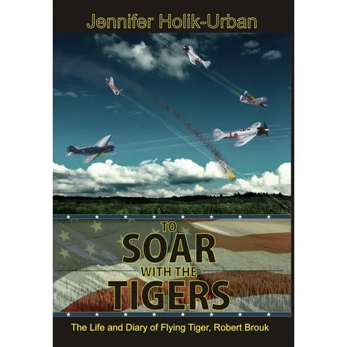 To Soar with the Tigers, The Life and Diary of Flying Tiger, Robert Brouk - Hardcover