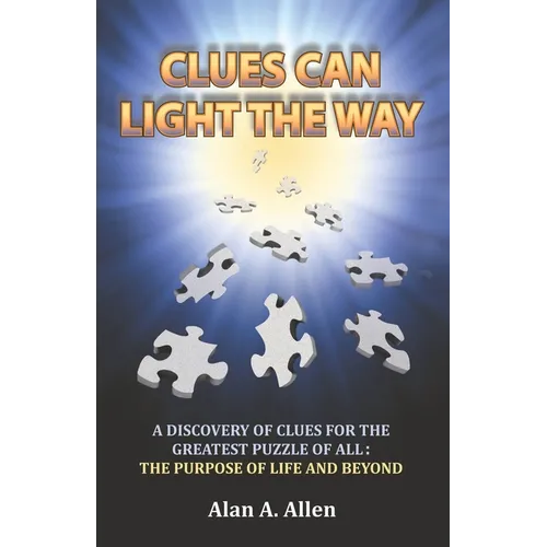 Clues Can Light the Way: A Discovery of Clues for the Greatest Puzzle of All: the Purpose of Life and Beyond - Paperback