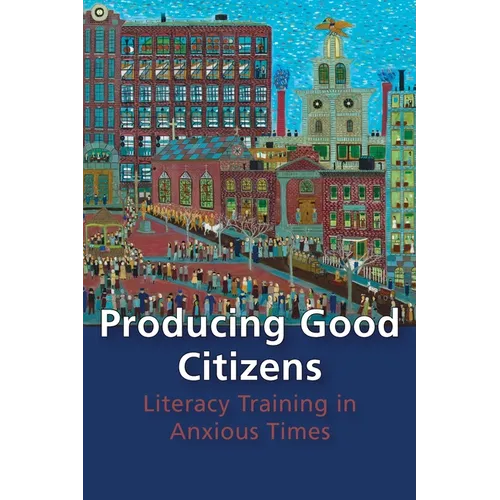 Producing Good Citizens: Literacy Training in Anxious Times - Paperback