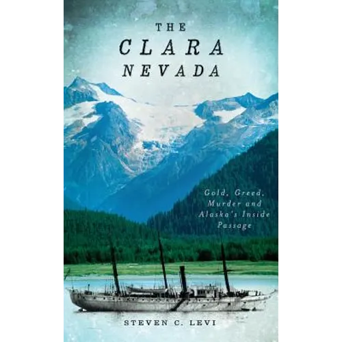 The Clara Nevada: Gold, Greed, Murder and Alaska's Inside Passage - Hardcover