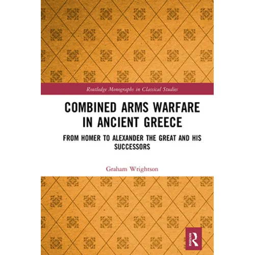 Combined Arms Warfare in Ancient Greece: From Homer to Alexander the Great and his Successors - Paperback