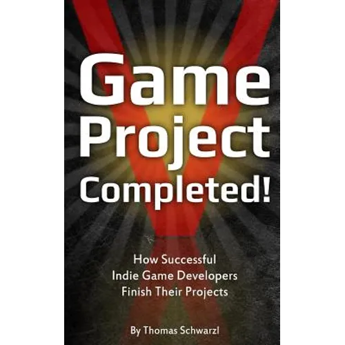 Game Project Completed: How Successful Indie Game Developers Finish Their Projects - Paperback