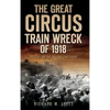 The Great Circus Train Wreck of 1918: Tragedy Along the Indiana Lakeshore - Hardcover