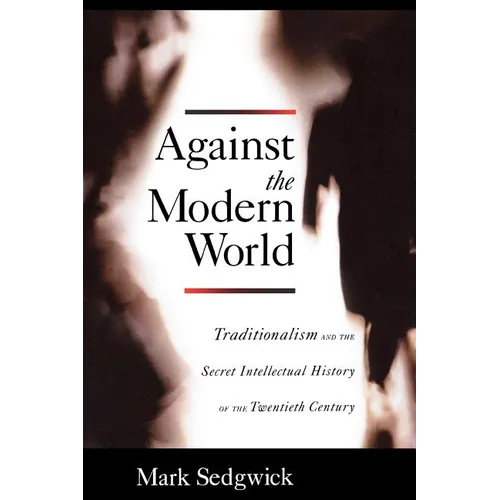 Against the Modern World: Traditionalism and the Secret Intellectual History of the Twentieth Century - Paperback