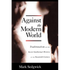 Against the Modern World: Traditionalism and the Secret Intellectual History of the Twentieth Century - Paperback