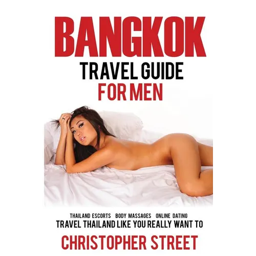 Bangkok: Bangkok Travel Guide for Men, Travel Thailand Like You Really Want To, Thailand Escorts, Body Massages, Online Dating - Paperback