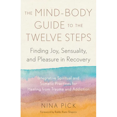 The Mind-Body Guide to the Twelve Steps: Finding Joy, Sensuality, and Pleasure in Recovery--Integrative Spiritual and Somatic Practices for Healing fr - Paperback