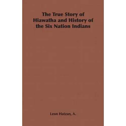 The True Story of Hiawatha and History of the Six Nation Indians - Paperback