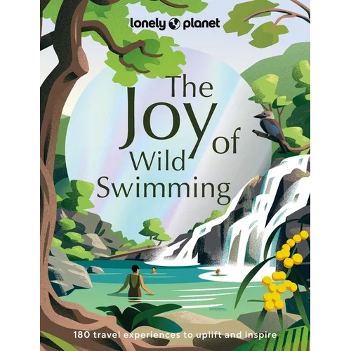 Lonely Planet the Joy of Wild Swimming: The World's Most Joyous Open Water Experiences Rejuvenate Restore & Uplift Your Senses Packed with Tips on Whe - Hardcover