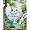 Lonely Planet the Joy of Wild Swimming: The World's Most Joyous Open Water Experiences Rejuvenate Restore & Uplift Your Senses Packed with Tips on Whe - Hardcover