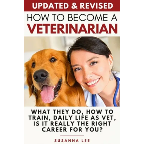How to Become a Veterinarian: What They Do, How To Train, Daily Life As Vet, Is It Really The Right Career For You? - Paperback