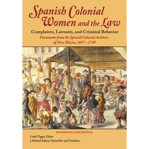 Spanish Colonial Women and the Law: Complaints, Lawsuits, and Criminal Behavior: Documents from the Spanish Colonial Archives of New Mexico, 1697-1749 - Paperback