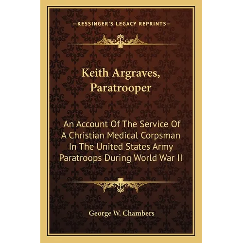 Keith Argraves, Paratrooper: An Account Of The Service Of A Christian Medical Corpsman In The United States Army Paratroops During World War II - Paperback