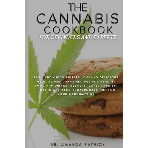 The Cannabis Cookbook for Beginners and Experts: Easy and Quick Edibles: Over 60 Delicious Medical Marijuana Recipes For Healthy Food and Drinks, Dess - Paperback