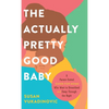 The Actually Pretty Good Baby: A Parent-Tested Guide for Moms who Want to Breastfeed and Sleep Through the Night - Hardcover