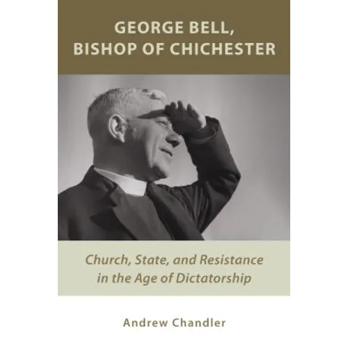 George Bell, Bishop of Chichester: Church, State, and Resistance in the Age of Dictatorship - Paperback