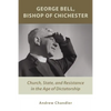 George Bell, Bishop of Chichester: Church, State, and Resistance in the Age of Dictatorship - Paperback
