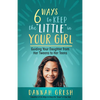 Six Ways to Keep the "Little" in Your Girl: Guiding Your Daughter from Her Tweens to Her Teens - Paperback