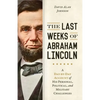 Last Weeks of Abraham Lincoln: A Day-By-Day Account of His Personal, Political, and Military Challenges - Hardcover