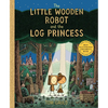 The Little Wooden Robot and the Log Princess - Hardcover