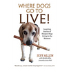 Where Dogs Go To LIVE!: Inspiring Stories of Hospice Dogs Living in the Moment - Paperback